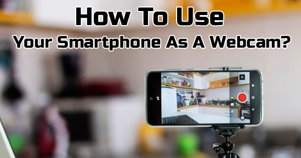 How To Use Your Smartphone As A Webcam?