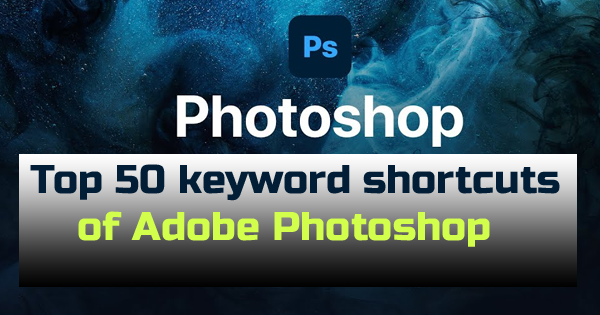 Top 50 keyword shortcuts of Adobe Photoshop