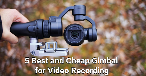 5 Best and Cheap Gimbal for Video Recording